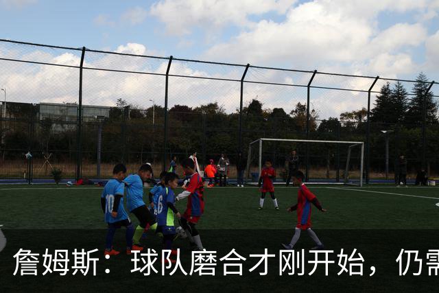 詹姆斯：球队磨合才刚开始，仍需时间调整